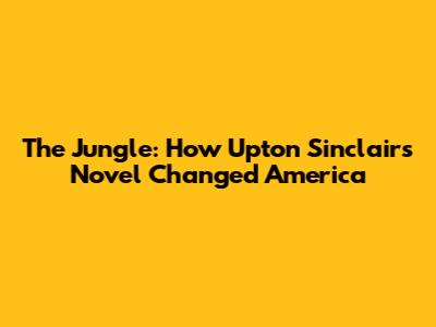 "The Jungle": How Upton Sinclair's Novel Changed America