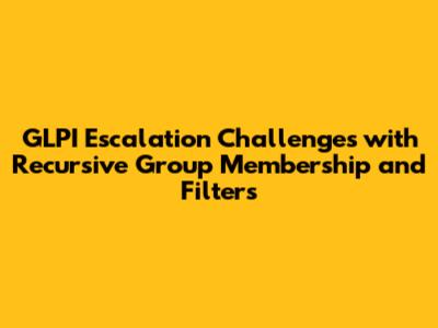 **GLPI Escalation Challenges with Recursive Group Membership and Filters**