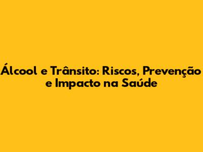 Álcool e Trânsito: Riscos, Prevenção e Impacto na Saúde