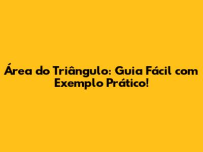 Área do Triângulo: Guia Fácil com Exemplo Prático!