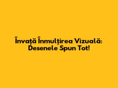 Învață Înmulțirea Vizuală: Desenele Spun Tot!