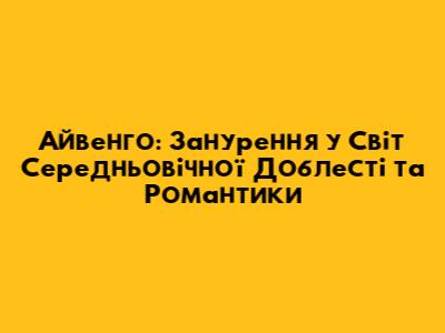 Айвенго: Занурення у Світ Середньовічної Доблесті та Романтики