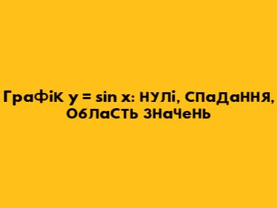 Графік y = sin x: нулі, спадання, область значень