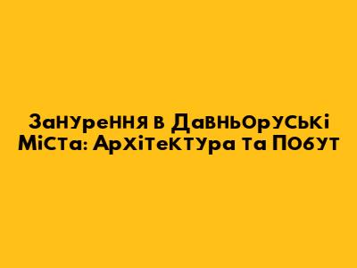 Занурення в Давньоруські Міста: Архітектура та Побут