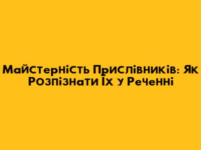 Майстерність Прислівників: Як Розпізнати Їх у Реченні
