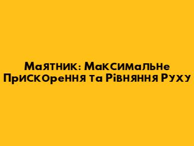 Маятник: Максимальне Прискорення та Рівняння Руху