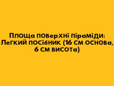Площа поверхні піраміди: Легкий посібник (16 см основа, 6 см висота)