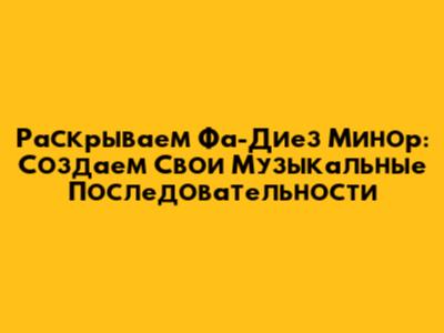 Раскрываем Фа-Диез Минор: Создаем Свои Музыкальные Последовательности