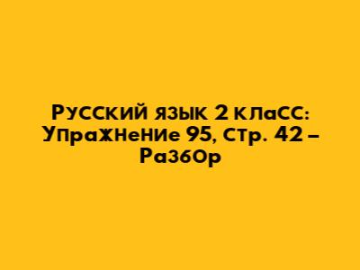 Русский язык 2 класс: Упражнение 95, стр. 42 – Разбор