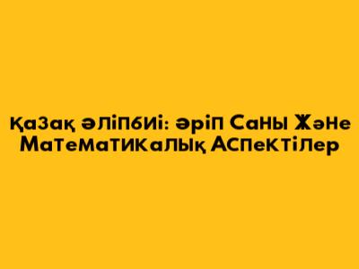 Қазақ Әліпбиі: Әріп Саны Және Математикалық Аспектілер
