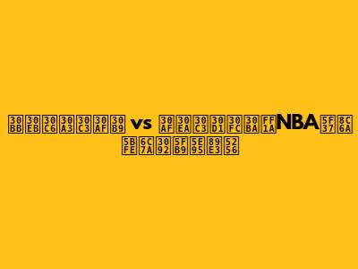 セルティックス vs クリッパーズ：NBA強豪対決を徹底解剖