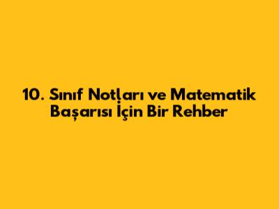 10. Sınıf Notları ve Matematik Başarısı İçin Bir Rehber