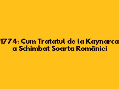 1774: Cum Tratatul de la Kaynarca a Schimbat Soarta României