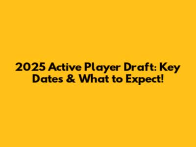 2025 Active Player Draft: Key Dates & What to Expect!