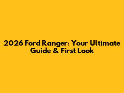 2026 Ford Ranger: Your Ultimate Guide & First Look