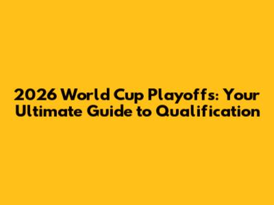 2026 World Cup Playoffs: Your Ultimate Guide to Qualification