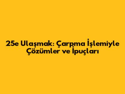 25'e Ulaşmak: Çarpma İşlemiyle Çözümler ve İpuçları