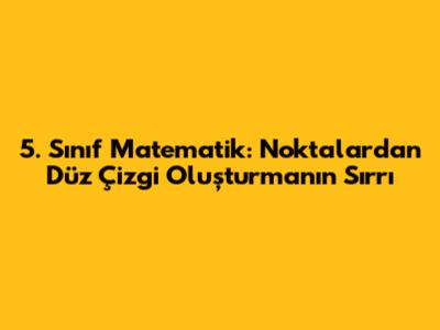 5. Sınıf Matematik: Noktalardan Düz Çizgi Oluşturmanın Sırrı
