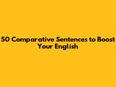 50 Comparative Sentences to Boost Your English