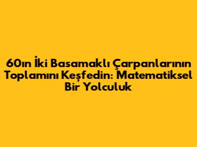 60'ın İki Basamaklı Çarpanlarının Toplamını Keşfedin: Matematiksel Bir Yolculuk