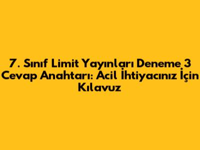 7. Sınıf Limit Yayınları Deneme 3 Cevap Anahtarı: Acil İhtiyacınız İçin Kılavuz