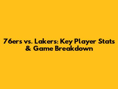 76ers vs. Lakers: Key Player Stats & Game Breakdown