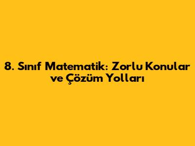 8. Sınıf Matematik: Zorlu Konular ve Çözüm Yolları