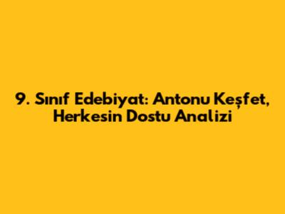 9. Sınıf Edebiyat: Anton'u Keşfet, 'Herkesin Dostu' Analizi