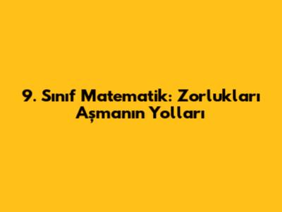 9. Sınıf Matematik: Zorlukları Aşmanın Yolları