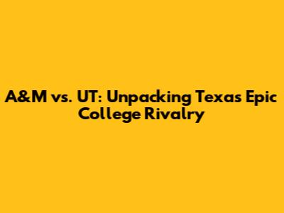 A&M vs. UT: Unpacking Texas' Epic College Rivalry