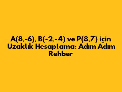 A(8,-6), B(-2,-4) ve P(8,7) için Uzaklık Hesaplama: Adım Adım Rehber