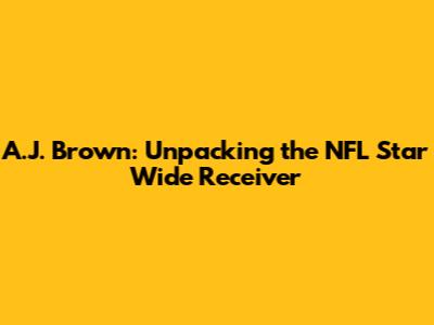 A.J. Brown: Unpacking the NFL Star Wide Receiver