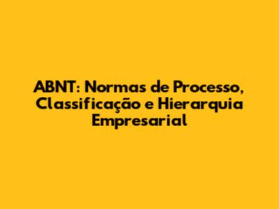 ABNT: Normas de Processo, Classificação e Hierarquia Empresarial