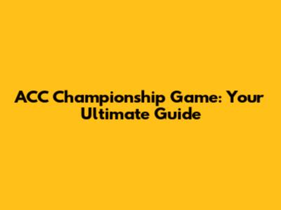 ACC Championship Game: Your Ultimate Guide