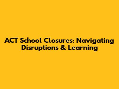 ACT School Closures: Navigating Disruptions & Learning