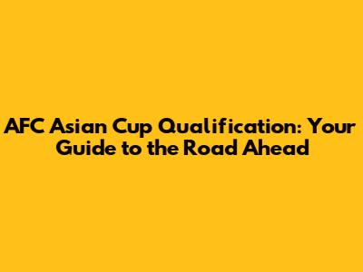 AFC Asian Cup Qualification: Your Guide to the Road Ahead