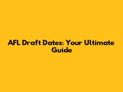 AFL Draft Dates: Your Ultimate Guide