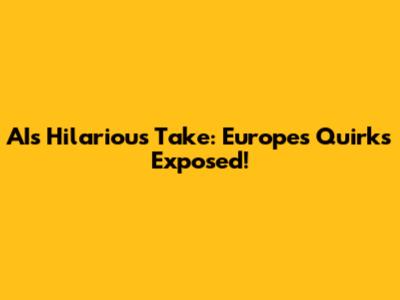 AI's Hilarious Take: Europe's Quirks Exposed!
