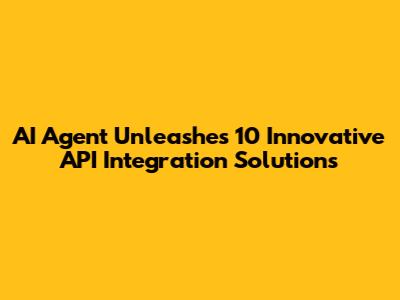 AI Agent Unleashes 10 Innovative API Integration Solutions
