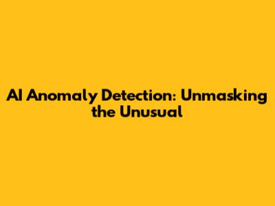 AI Anomaly Detection: Unmasking the Unusual