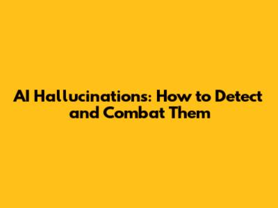 AI Hallucinations: How to Detect and Combat Them