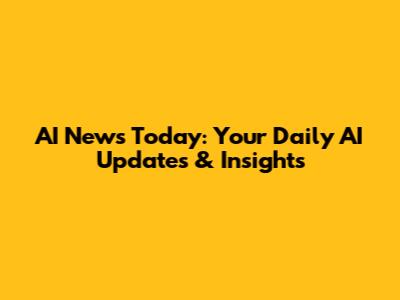 AI News Today: Your Daily AI Updates & Insights