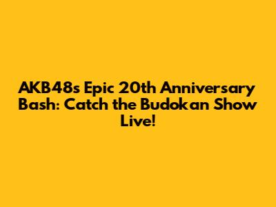 AKB48's Epic 20th Anniversary Bash: Catch the Budokan Show Live!