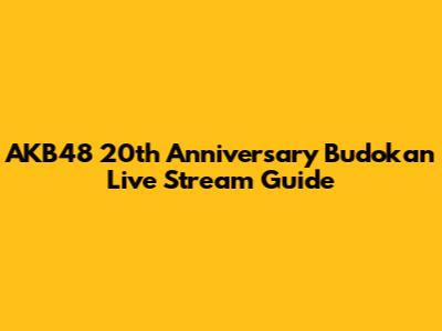 AKB48 20th Anniversary Budokan Live Stream Guide