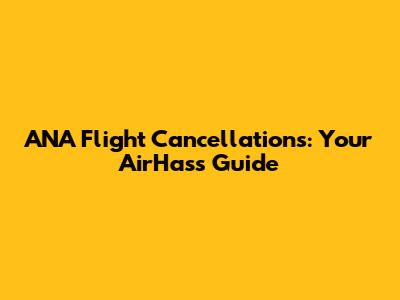 ANA Flight Cancellations: Your AirHass Guide
