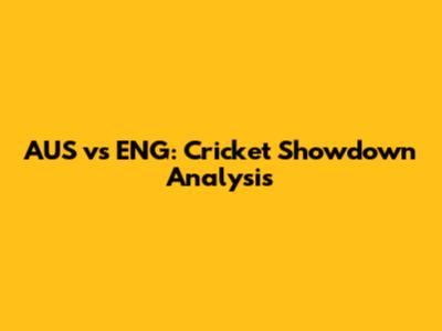AUS vs ENG: Cricket Showdown Analysis