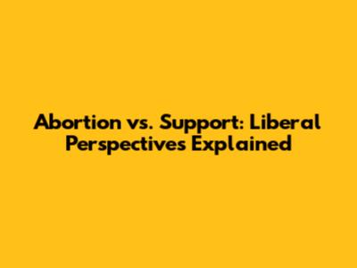 Abortion vs. Support: Liberal Perspectives Explained