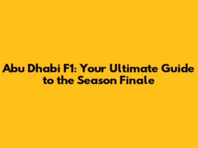 Abu Dhabi F1: Your Ultimate Guide to the Season Finale
