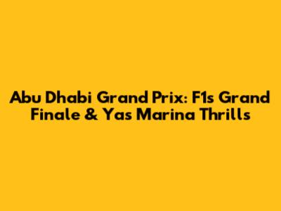 Abu Dhabi Grand Prix: F1's Grand Finale & Yas Marina Thrills