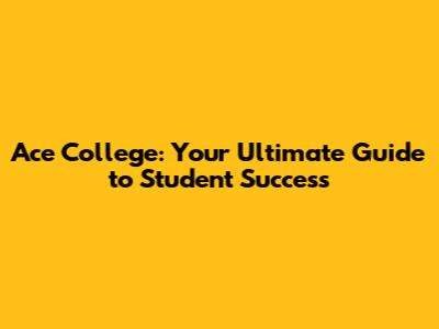 Ace College: Your Ultimate Guide to Student Success